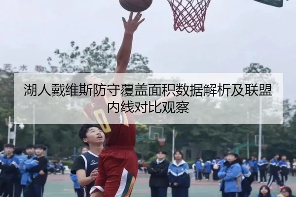 湖人戴维斯防守覆盖面积数据解析及联盟内线对比观察