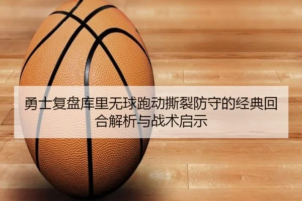 勇士复盘库里无球跑动撕裂防守的经典回合解析与战术启示