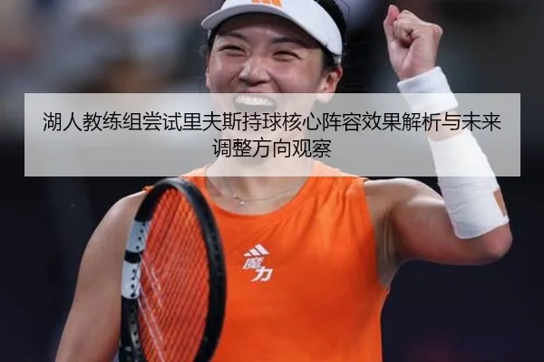 湖人教练组尝试里夫斯持球核心阵容效果解析与未来调整方向观察