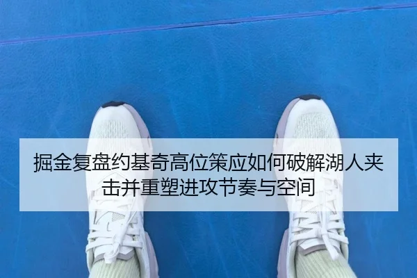 掘金复盘约基奇高位策应如何破解湖人夹击并重塑进攻节奏与空间