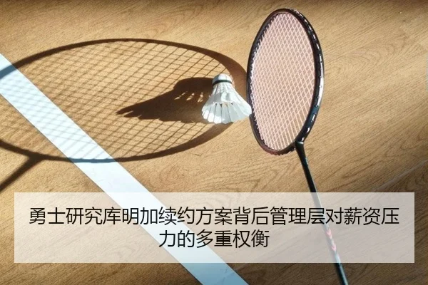 勇士研究库明加续约方案背后管理层对薪资压力的多重权衡